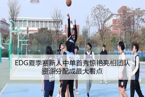 EDG夏季赛新人中单首秀惊艳亮相团队资源分配成最大看点（EMCSPORTS）