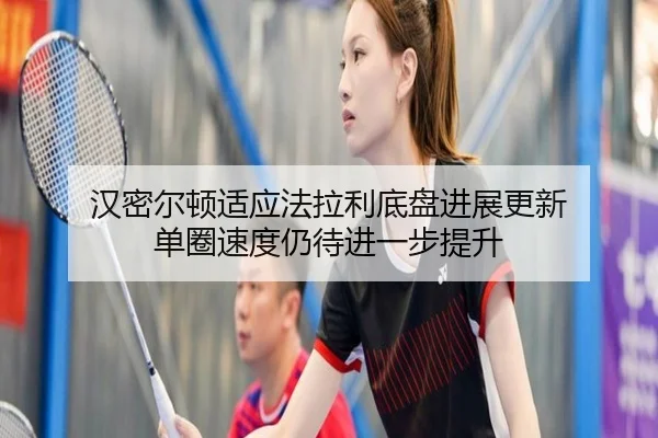 汉密尔顿适应法拉利底盘进展更新 单圈速度仍待进一步提升（EMCSPORTS）